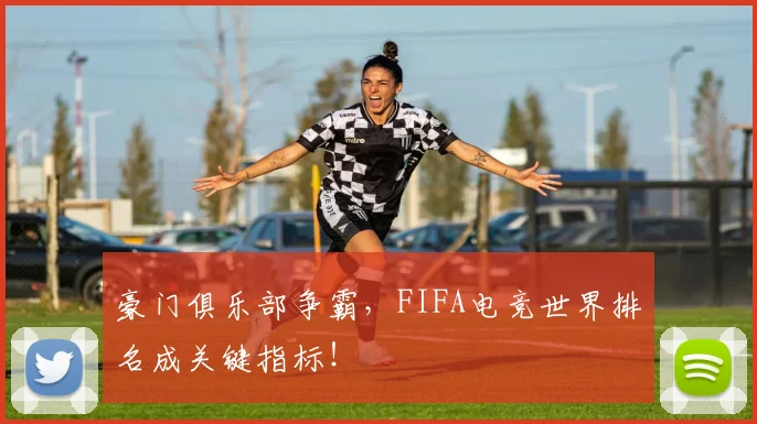 豪门俱乐部争霸，FIFA电竞世界排名成关键指标！