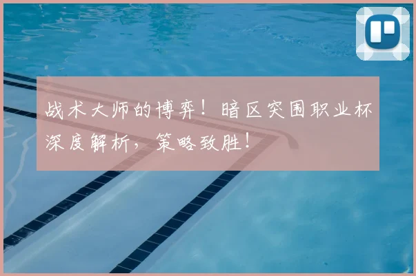 战术大师的博弈！暗区突围职业杯深度解析，策略致胜！