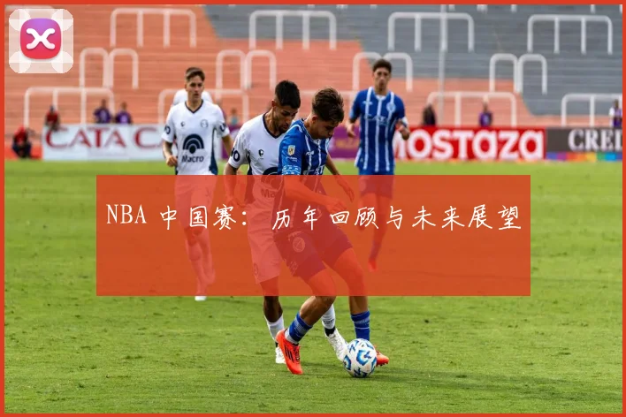 NBA 中国赛：历年回顾与未来展望