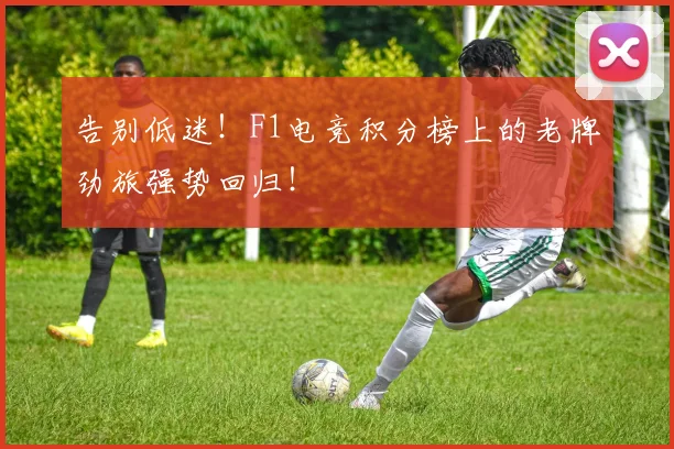 告别低迷！F1电竞积分榜上的老牌劲旅强势回归！