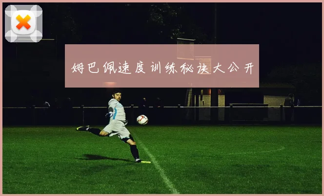 姆巴佩速度训练秘诀大公开