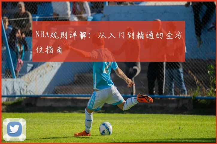 NBA规则详解：从入门到精通的全方位指南