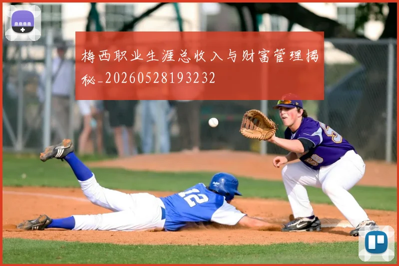 梅西职业生涯总收入与财富管理揭秘_20260528193232