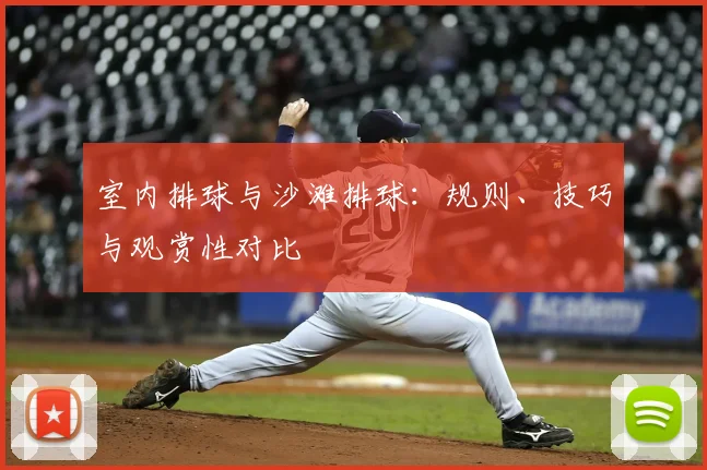 室内排球与沙滩排球：规则、技巧与观赏性对比