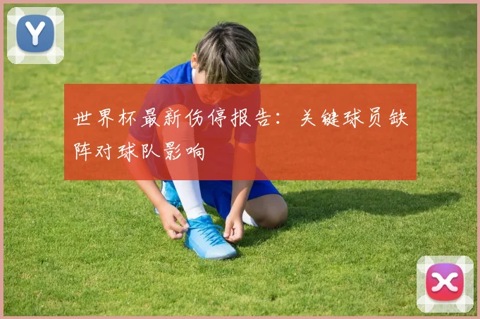 世界杯最新伤停报告：关键球员缺阵对球队影响