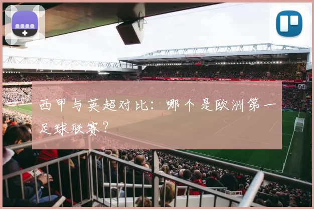西甲与英超对比：哪个是欧洲第一足球联赛？