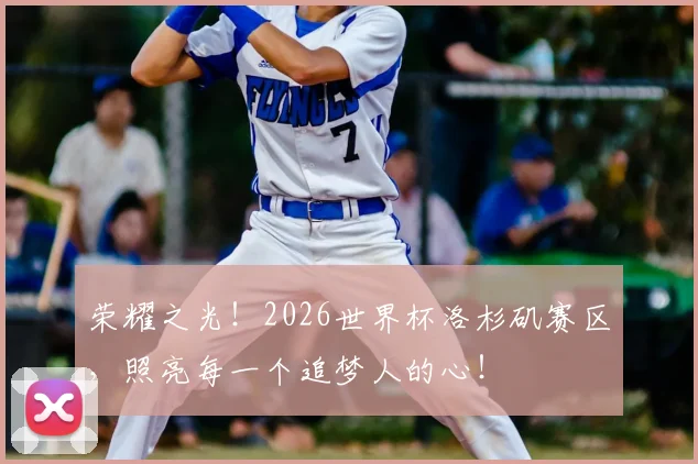 荣耀之光！2026世界杯洛杉矶赛区，照亮每一个追梦人的心！