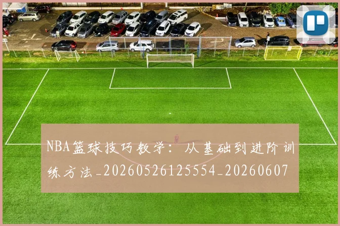 NBA篮球技巧教学：从基础到进阶训练方法_20260526125554_20260607160229