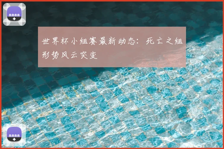 世界杯小组赛最新动态:死亡之组形势风云突变