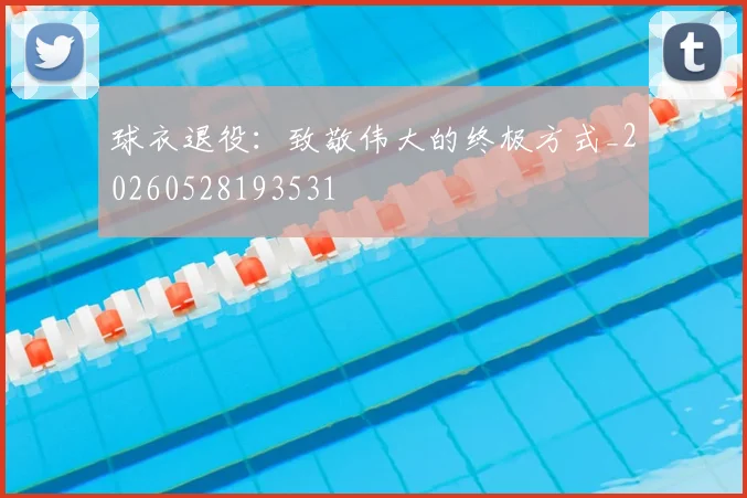 球衣退役：致敬伟大的终极方式_20260528193531