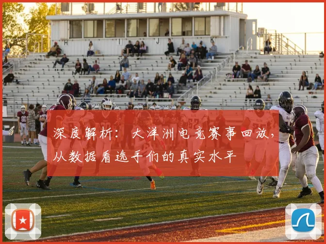 深度解析：大洋洲电竞赛事回放，从数据看选手们的真实水平
