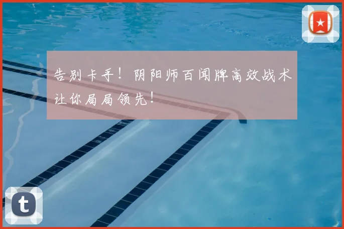 告别卡手！阴阳师百闻牌高效战术让你局局领先！