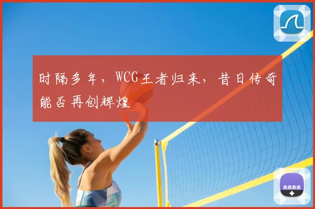 时隔多年，WCG王者归来，昔日传奇能否再创辉煌