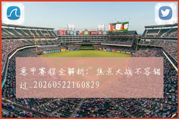 意甲赛程全解析：焦点大战不容错过_20260522160829