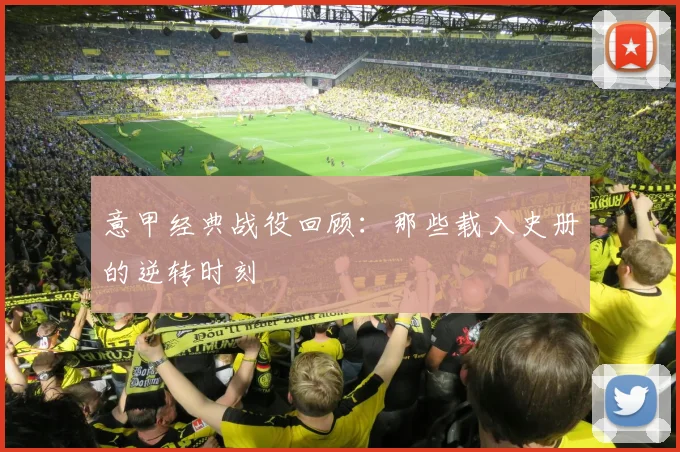 意甲经典战役回顾：那些载入史册的逆转时刻