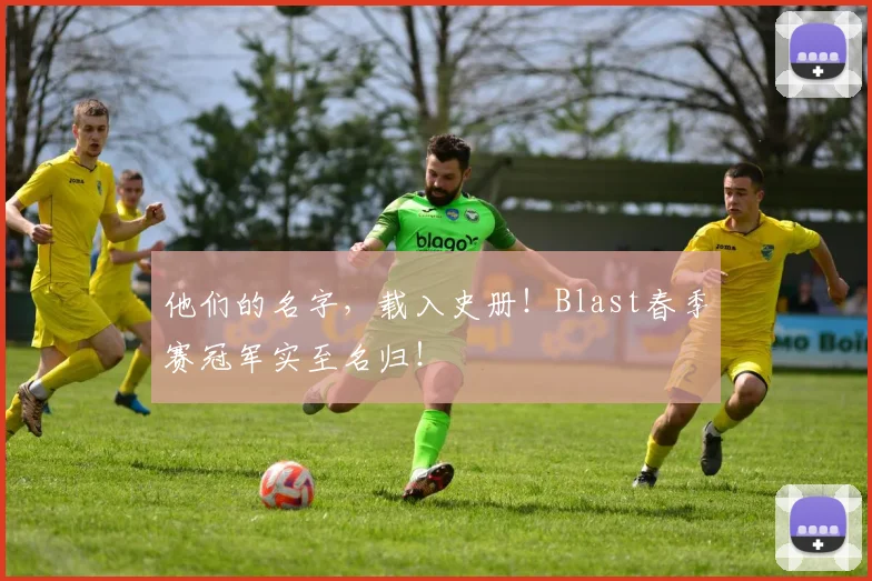 他们的名字，载入史册！Blast春季赛冠军实至名归！