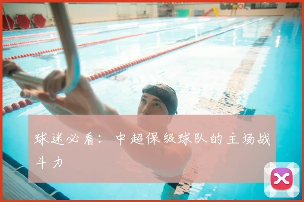 球迷必看：中超保级球队的主场战斗力