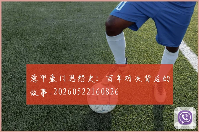 意甲豪门恩怨史：百年对决背后的故事_20260522160826