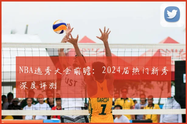 NBA选秀大会前瞻：2024届热门新秀深度评测