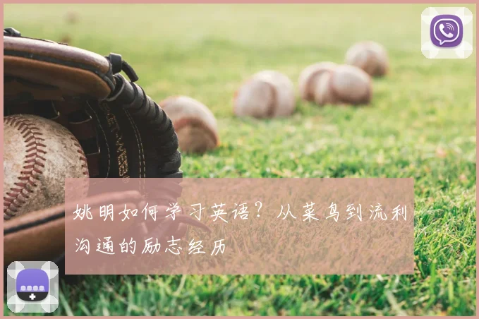 姚明如何学习英语？从菜鸟到流利沟通的励志经历