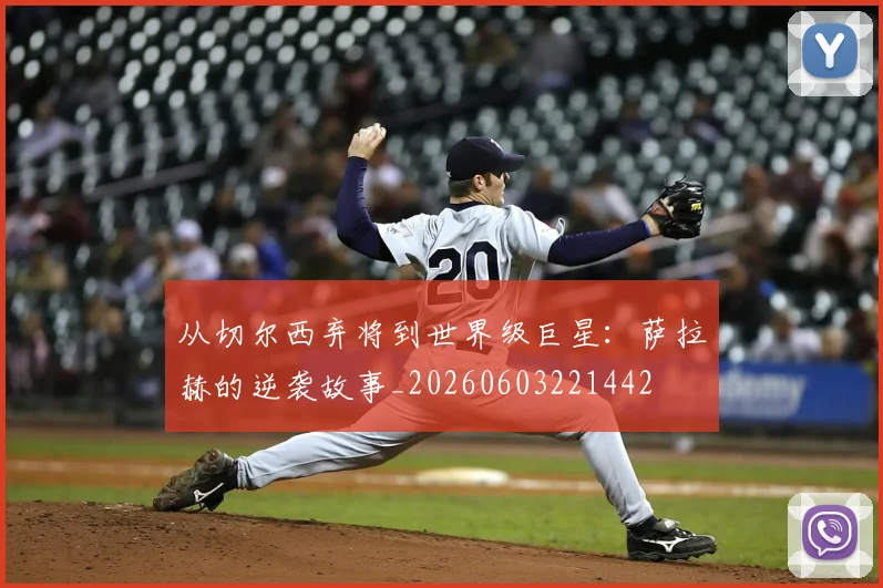 从切尔西弃将到世界级巨星：萨拉赫的逆袭故事_20260603221442
