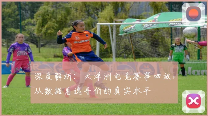 深度解析：大洋洲电竞赛事回放，从数据看选手们的真实水平