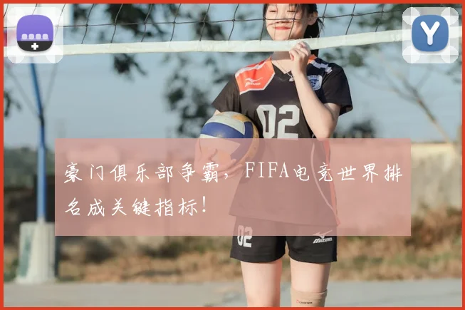 豪门俱乐部争霸，FIFA电竞世界排名成关键指标！