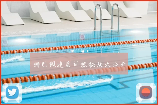 姆巴佩速度训练秘诀大公开