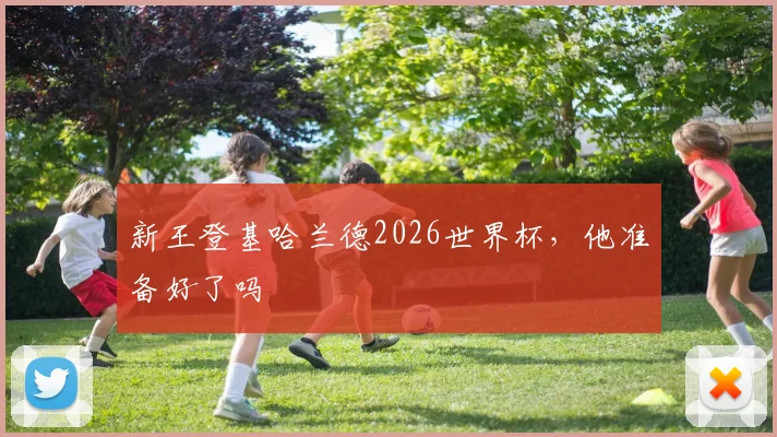 新王登基哈兰德2026世界杯，他准备好了吗
