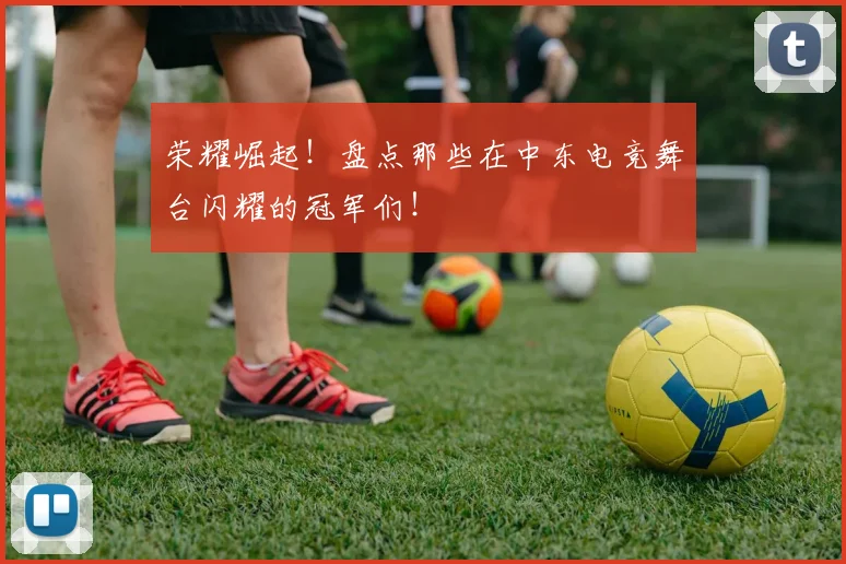 荣耀崛起！盘点那些在中东电竞舞台闪耀的冠军们！